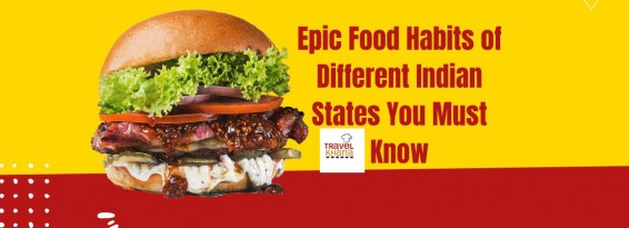 Epic Food Habits of Different Indian States You Must Know Travelkhana